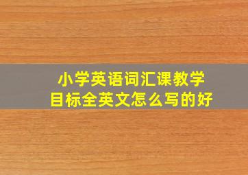 小学英语词汇课教学目标全英文怎么写的好