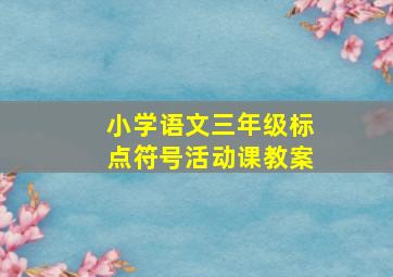 小学语文三年级标点符号活动课教案