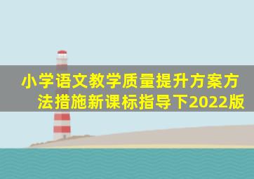 小学语文教学质量提升方案方法措施新课标指导下2022版