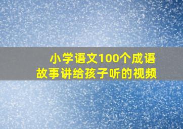 小学语文100个成语故事讲给孩子听的视频