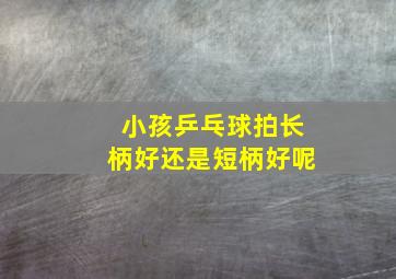 小孩乒乓球拍长柄好还是短柄好呢