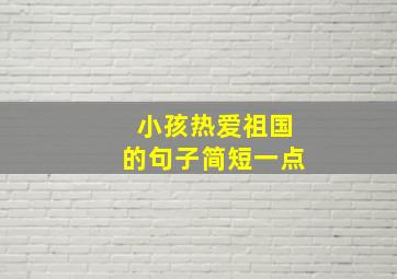 小孩热爱祖国的句子简短一点