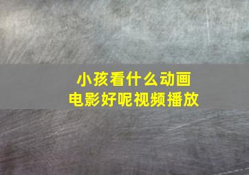 小孩看什么动画电影好呢视频播放