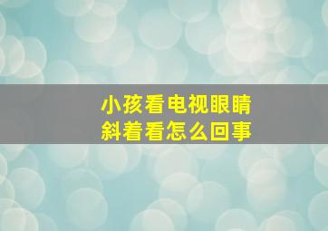 小孩看电视眼睛斜着看怎么回事