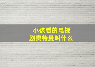 小孩看的电视剧奥特曼叫什么