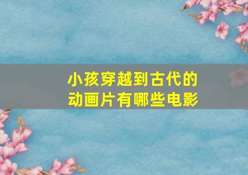 小孩穿越到古代的动画片有哪些电影