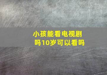 小孩能看电视剧吗10岁可以看吗