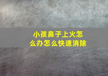 小孩鼻子上火怎么办怎么快速消除