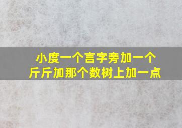 小度一个言字旁加一个斤斤加那个数树上加一点