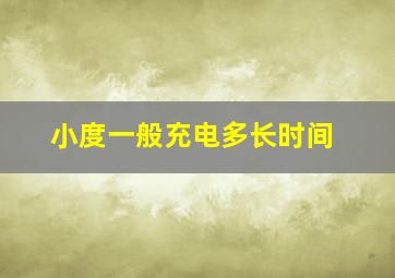 小度一般充电多长时间