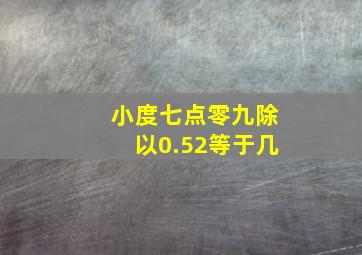 小度七点零九除以0.52等于几