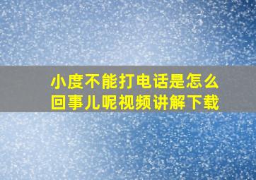 小度不能打电话是怎么回事儿呢视频讲解下载