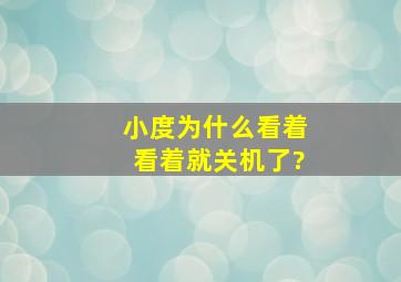 小度为什么看着看着就关机了?