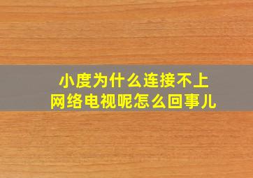 小度为什么连接不上网络电视呢怎么回事儿