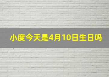 小度今天是4月10日生日吗