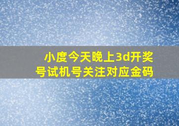 小度今天晚上3d开奖号试机号关注对应金码