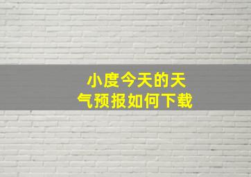 小度今天的天气预报如何下载