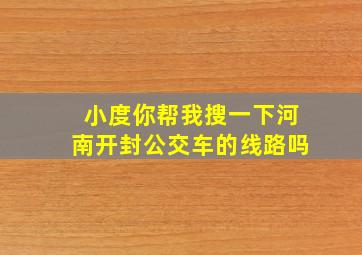 小度你帮我搜一下河南开封公交车的线路吗