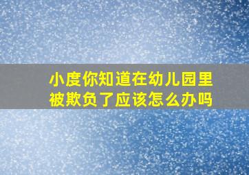 小度你知道在幼儿园里被欺负了应该怎么办吗