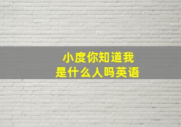 小度你知道我是什么人吗英语