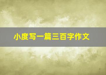 小度写一篇三百字作文