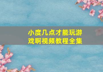 小度几点才能玩游戏啊视频教程全集