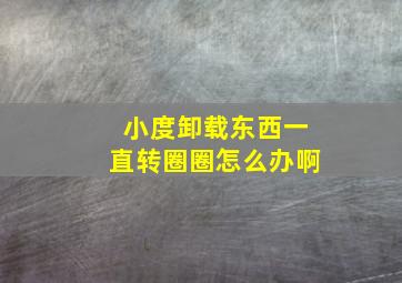 小度卸载东西一直转圈圈怎么办啊