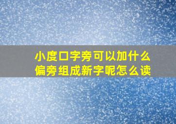 小度口字旁可以加什么偏旁组成新字呢怎么读