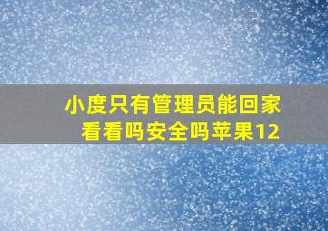 小度只有管理员能回家看看吗安全吗苹果12