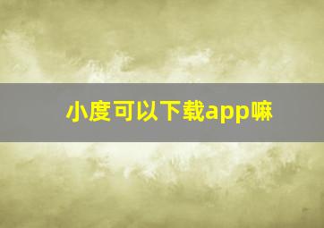 小度可以下载app嘛