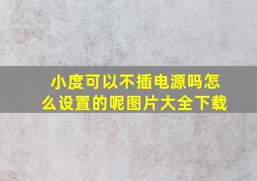 小度可以不插电源吗怎么设置的呢图片大全下载