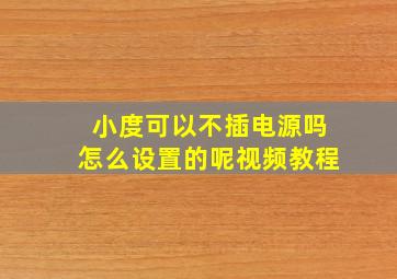 小度可以不插电源吗怎么设置的呢视频教程