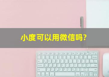 小度可以用微信吗?