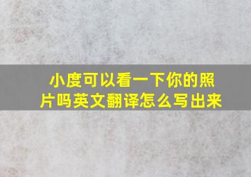 小度可以看一下你的照片吗英文翻译怎么写出来