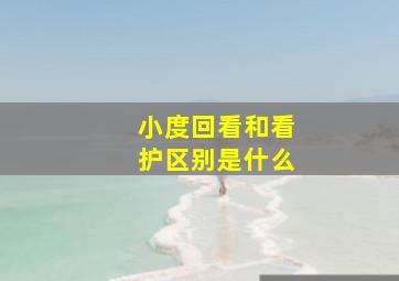 小度回看和看护区别是什么