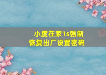 小度在家1s强制恢复出厂设置密码