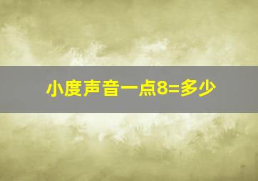 小度声音一点8=多少