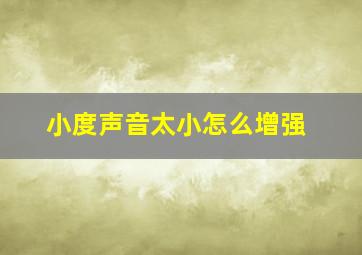 小度声音太小怎么增强