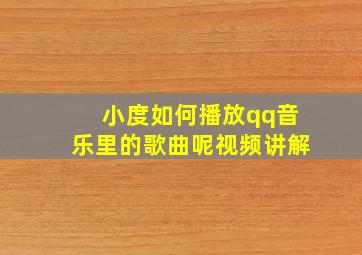 小度如何播放qq音乐里的歌曲呢视频讲解