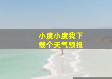 小度小度我下载个天气预报