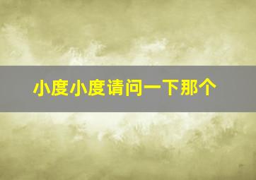 小度小度请问一下那个