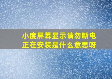 小度屏幕显示请勿断电正在安装是什么意思呀