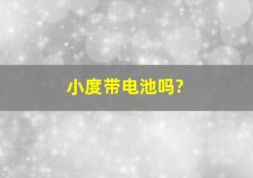 小度带电池吗?