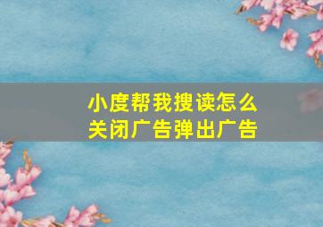 小度帮我搜读怎么关闭广告弹出广告