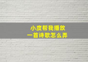 小度帮我播放一首诗歌怎么弄