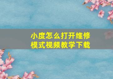 小度怎么打开维修模式视频教学下载