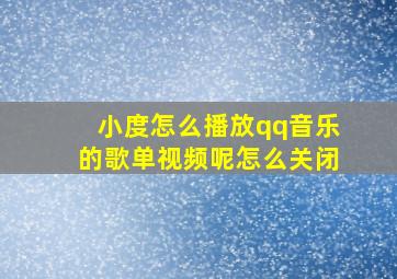 小度怎么播放qq音乐的歌单视频呢怎么关闭