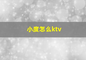 小度怎么ktv