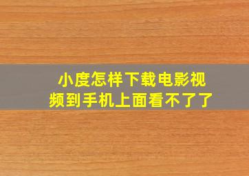 小度怎样下载电影视频到手机上面看不了了