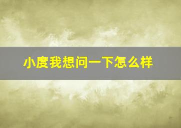 小度我想问一下怎么样